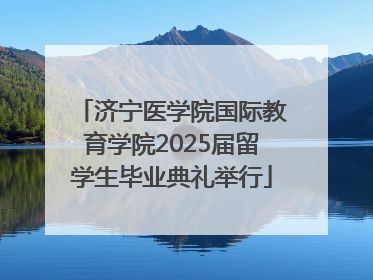 济宁医学院国际教育学院2025届留学生毕业典礼举行