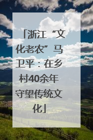 浙江“文化老农”马卫平：在乡村40余年守望传统文化