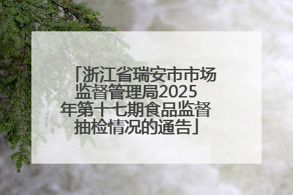 浙江省瑞安市市场监督管理局2025年第十七期食品监督抽检情况的通告