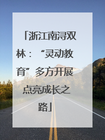 浙江南浔双林：“灵动教育”多方开展 点亮成长之路