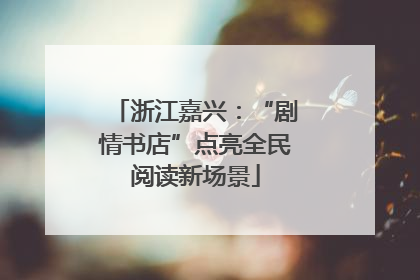 浙江嘉兴：“剧情书店”点亮全民阅读新场景