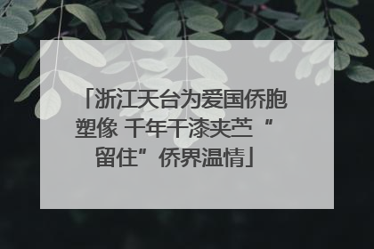 浙江天台为爱国侨胞塑像 千年干漆夹苎“留住”侨界温情
