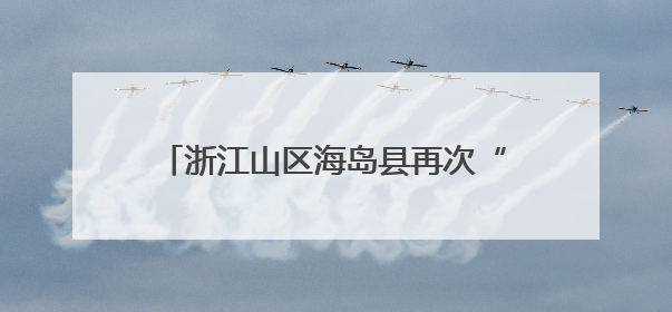 浙江山区海岛县再次“减员”系列谈苍南篇：绿能映山海 风吹共富帆