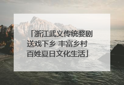 浙江武义传统婺剧送戏下乡 丰富乡村百姓夏日文化生活