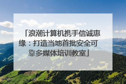 浪潮计算机携手信诚惠缘：打造当地首批安全可靠多媒体培训教室