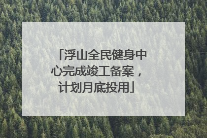 浮山全民健身中心完成竣工备案，计划月底投用