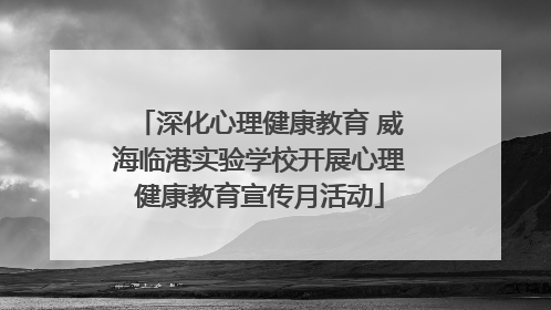 深化心理健康教育 威海临港实验学校开展心理健康教育宣传月活动
