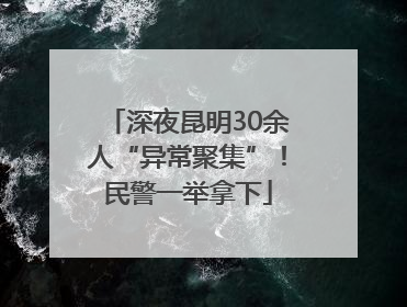 深夜昆明30余人“异常聚集”！民警一举拿下