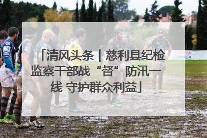 清风头条｜慈利县纪检监察干部战“督”防汛一线 守护群众利益