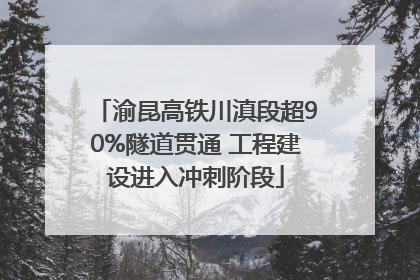 渝昆高铁川滇段超90%隧道贯通 工程建设进入冲刺阶段
