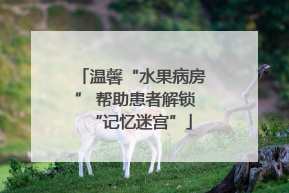 温馨“水果病房” 帮助患者解锁“记忆迷宫”