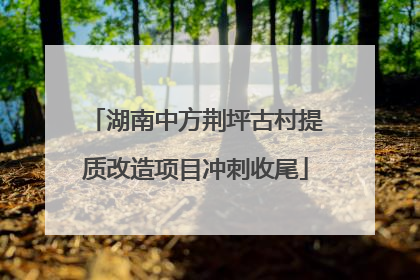 湖南中方荆坪古村提质改造项目冲刺收尾