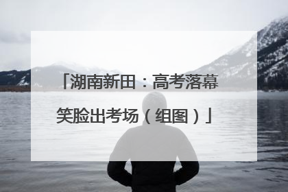 湖南新田：高考落幕 笑脸出考场（组图）