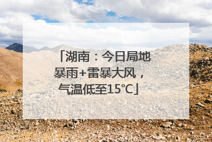 湖南：今日局地暴雨+雷暴大风，气温低至15℃