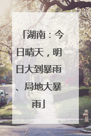 湖南：今日晴天，明日大到暴雨、局地大暴雨