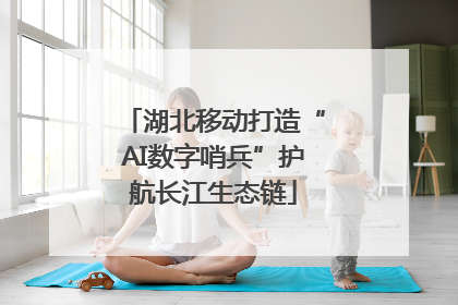 湖北移动打造“AI数字哨兵”护航长江生态链