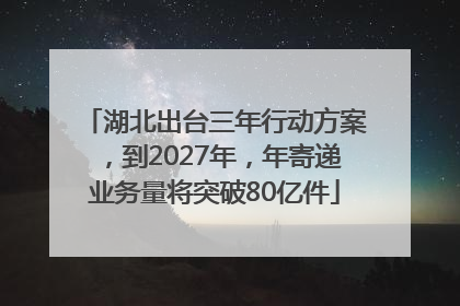 湖北出台三年行动方案，到2027年，年寄递业务量将突破80亿件