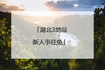 湖北3地最新人事任免