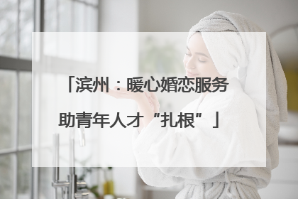滨州：暖心婚恋服务助青年人才“扎根”