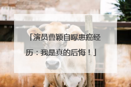 演员曹颖自曝患癌经历：我是真的后悔！