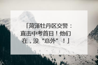 菏泽牡丹区交警：直击中考首日！他们在，没“意外”！