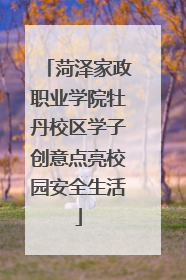 菏泽家政职业学院牡丹校区学子创意点亮校园安全生活