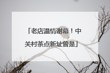 老店温情谢幕！中关村茶点新址曾是