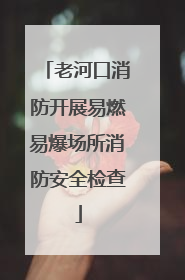 老河口消防开展易燃易爆场所消防安全检查