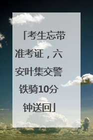 考生忘带准考证，六安叶集交警铁骑10分钟送回
