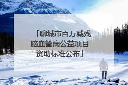 聊城市百万减残脑血管病公益项目资助标准公布