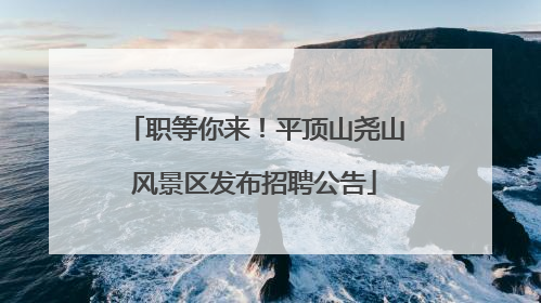 职等你来！平顶山尧山风景区发布招聘公告