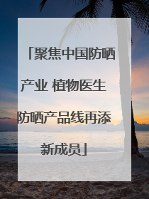 聚焦中国防晒产业 植物医生防晒产品线再添新成员