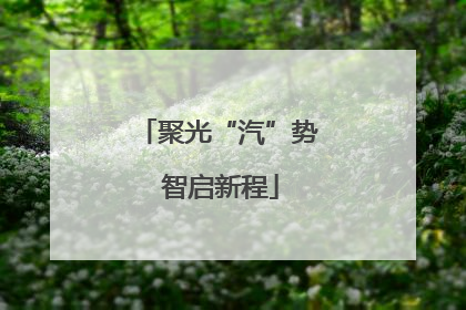 聚光“汽”势 智启新程