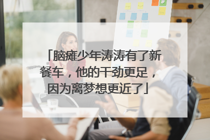 脑瘫少年涛涛有了新餐车，他的干劲更足，因为离梦想更近了