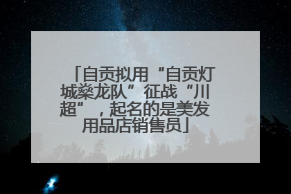 自贡拟用“自贡灯城燊龙队”征战“川超”，起名的是美发用品店销售员