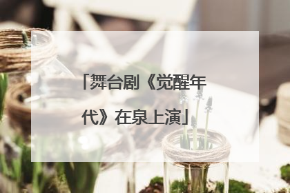 舞台剧《觉醒年代》在泉上演