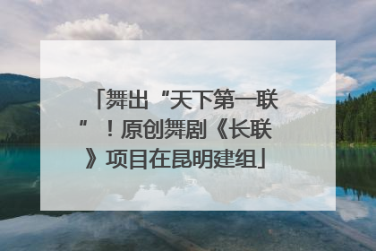 舞出“天下第一联”！原创舞剧《长联》项目在昆明建组