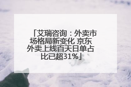 艾瑞咨询：外卖市场格局新变化 京东外卖上线百天日单占比已超31%