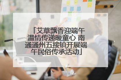 艾草飘香迎端午 温情传递暖童心 南通通州五接镇开展端午民俗传承活动