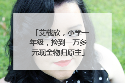 艾载欣，小学一年级，捡到一万多元现金物归原主