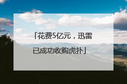 花费5亿元，迅雷已成功收购虎扑