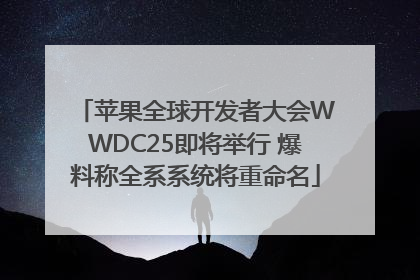 苹果全球开发者大会WWDC25即将举行 爆料称全系系统将重命名