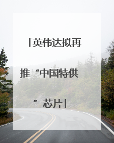 英伟达拟再推“中国特供”芯片