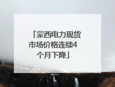 蒙西电力现货市场价格连续4个月下降