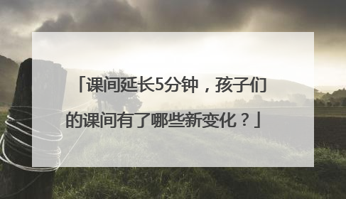课间延长5分钟，孩子们的课间有了哪些新变化？