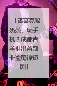 诸葛亮喝奶茶、玩手机？成都青羊推出首部非遗蜀锦短剧