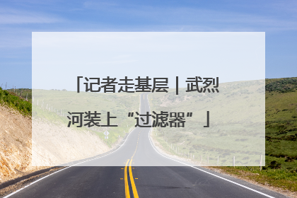 记者走基层｜武烈河装上“过滤器”