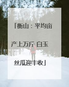 衡山：平均亩产上万斤 白玉丝瓜迎丰收