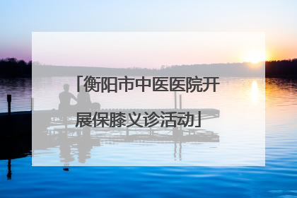 衡阳市中医医院开展保膝义诊活动