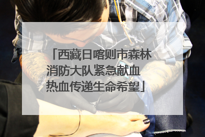 西藏日喀则市森林消防大队紧急献血 热血传递生命希望